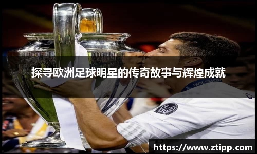 探寻欧洲足球明星的传奇故事与辉煌成就