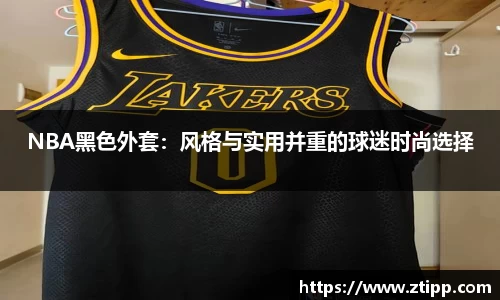 NBA黑色外套：风格与实用并重的球迷时尚选择