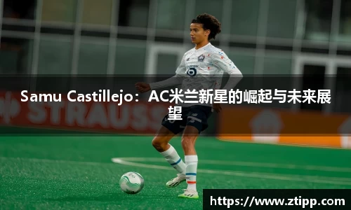 Samu Castillejo：AC米兰新星的崛起与未来展望